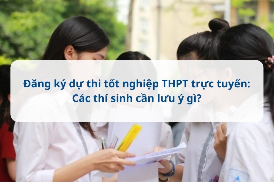 Đăng ký dự thi tốt nghiệp THPT trực tuyến: Các thí sinh cần lưu ý gì?