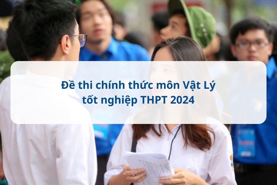 Đề thi tốt nghiệp THPT môn Vật Lý 2024 chính thức