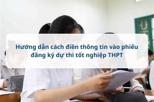 Hướng dẫn cách điền thông tin vào phiếu đăng ký dự thi tốt nghiệp THPT