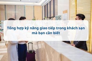 Tổng hợp kỹ năng giao tiếp trong khách sạn mà bạn cần biết